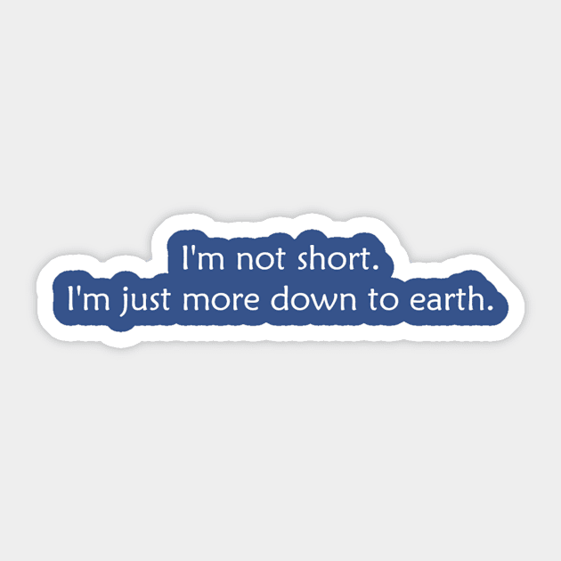 I'm not short. I'm just more down to earth. Sticker by MINNESOTAgirl